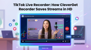TikTok Live Recorder: How CleverGet Recorder Saves Streams in HD