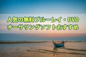 無料DVD・Blu-rayオーサリングソフトまとめ【ロゴなし・Wind...