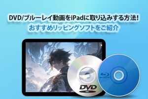 iPadでブルーレイ/DVDを再生したい？DVD/ブルーレイ動画をiP...