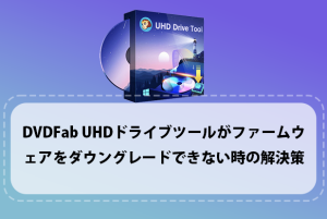 DVDFab UHDドライブツールがファームウェアをダウングレードでき...