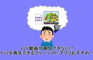 FLV動画が再生できない？FLVを再生できるフリーソフト/アプリおすす...