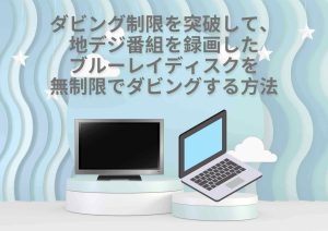 デジタル放送のコピー制限を解除して、録画ブルーレイディスクを無制限でダ...