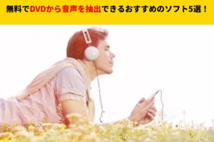 【最新】無料でDVDから音声を抽出できるおすすめのソフト5選！PCへ取...