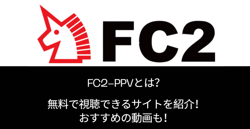 FC2-PPVとは？無料で視聴できるサイトを紹介！おすすめの動画も！