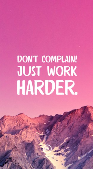 Don’t complain! Just work harder