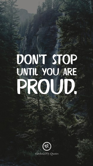 Don’t stop until you are proud.